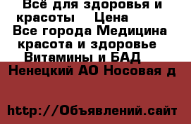 Всё для здоровья и красоты! › Цена ­ 100 - Все города Медицина, красота и здоровье » Витамины и БАД   . Ненецкий АО,Носовая д.